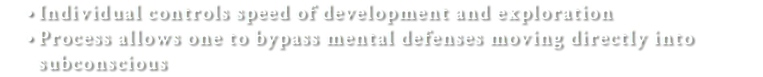 Individual controls speed of development and exploration Process allows one to bypass mental defenses moving directly into subconscious