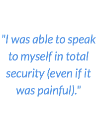 "I was able to speak to myself in total security (even if it was painful)."