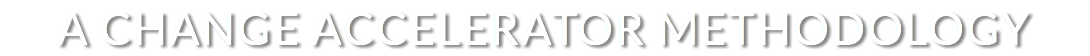 A CHANGE ACCELERATOR METHODOLOGY
