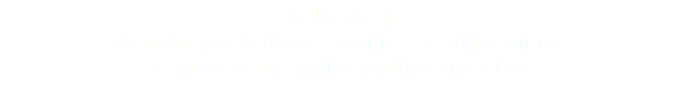 Your Ideas We invite you to discuss your research idea with us. Contact us by email using the form below.