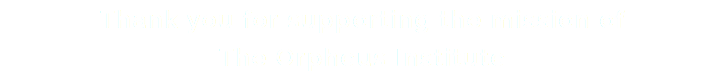 Thank you for supporting the mission of The Orpheus Institute