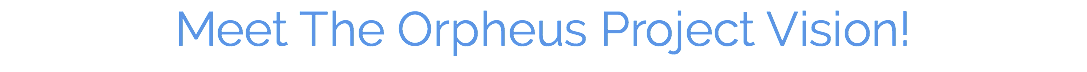 Meet The Orpheus Project Vision!