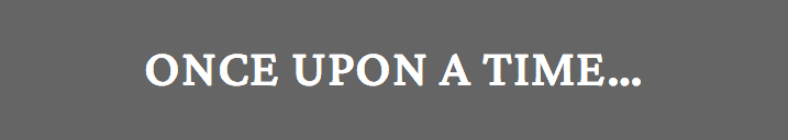 ONCE UPON A TIME…